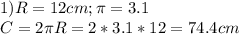 1)R=12 cm;\pi=3.1\\C=2\pi R=2*3.1*12=74.4cm