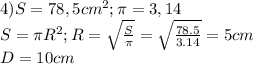 4)S=78,5cm^2;\pi=3,14\\S=\pi R^2;R=\sqrt{\frac{S}{\pi}}=\sqrt{\frac{78.5}{3.14}}=5cm\\D=10cm