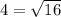 4=\sqrt{16}