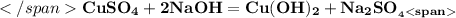 </span\bf CuSO_4 + 2NaOH = Cu(OH)_2 + Na_{{2}} SO__4<span