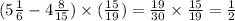 (5 \frac{1}{6} - 4 \frac{8}{15} ) \times ( \frac{15}{19} ) = \frac{19}{30} \times \frac{15}{19} = \frac{1}{2}