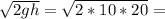 \sqrt{2gh}=\sqrt{2*10*20}=