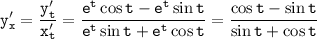 \displaystyle \tt y'_x=\frac{y'_t}{x'_t}=\frac{e^t\cos t-e^t \sin t}{e^t\sin t+e^t\cos t}=\frac{\cos t-\sin t}{\sin t+\cos t}