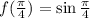 f(\frac{\pi}{4})=\sin\frac{\pi}{4}