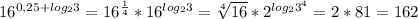 16^{0,25+log_{2}3}=16^{\frac{1}{4}}*16^{log_{2}3}=\sqrt[4]{16}*2^{log_{2}3^{4}}=2*81=162