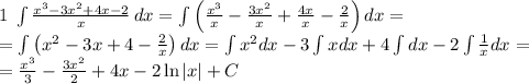 1\;\int{\frac{x^3-3x^2+4x-2}{x}}\, dx=\int\left(\frac{x^3}x-\frac{3x^2}x+\frac{4x}x-\frac{2}x\right)dx=\\ =\int\left(x^2-3x+4-\frac2x\right)dx=\int x^2dx-3\int xdx+4\int dx-2\int\frac1xdx=\\ =\frac{x^3}3-\frac{3x^2}2+4x-2\ln|x|+C