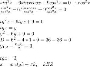 sin^2x-6sinxcosx+9cos^2x=0 \ |:cos^2x\\ \frac{sin^2x}{cos^2x}-6\frac{sinxcosx}{cos^2x}+9\frac{cos^2x}{cos^2x}=0\\ \\ tg^2x-6tgx+9=0\\ tgx=y\\ y^2-6y+9=0\\ D=6^2-4*1*9=36-36=0\\ y_{1,2}=\frac{6б0}{2}=3\\ \\ tgx=3\\ x=arctg3+\pi k , \ \ \ kEZ