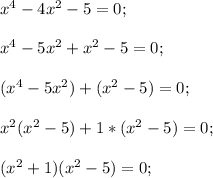 x^4-4x^2-5=0;\\\\x^4-5x^2+x^2-5=0;\\\\(x^4-5x^2)+(x^2-5)=0;\\\\x^2(x^2-5)+1*(x^2-5)=0;\\\\(x^2+1)(x^2-5)=0;