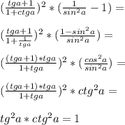 (\frac{tg a+1}{1+ctg a})^2*(\frac{1}{sin^2 a}-1)=\\\\ (\frac{tg a+1}{1+\frac{1}{tg a}})^2*(\frac{1-sin^2 a}{sin^2 a})=\\\\ (\frac{(tg a+1)*tg a}{1+tg a})^2*(\frac{cos^2 a}{sin^2 a})=\\\\ (\frac{(tg a+1)*tg a}{1+tg a})^2*ctg^2 a}=\\\\ tg^2 a*ctg^2 a=1