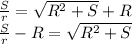 \frac{S}{r} = \sqrt{ R^2+S}+R \\\ \frac{S}{r} -R= \sqrt{ R^2+S} \\\