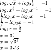 log_x \sqrt{x} +log_3\frac{1}{x}=-1\\log_xx^\frac{1}{2}+log_3x^{-1}=-1\\\frac{1}{2}log_xx-log_3x=-1\\\frac{1}{2}-log_3x=-1\\log_3x=\frac{3}{2}\\x=3^\frac{3}{2}\\x=\sqrt{3^3}\\x=3\sqrt{3}