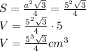 S= \frac{a^{2}\sqrt{3}}{4} = \frac{5^{2}\sqrt{3}}{4} \\ V = \frac{5^{2}\sqrt{3}}{4}\cdot 5 \\ V = \frac{5^{3}\sqrt{3}}{4} cm^{3}