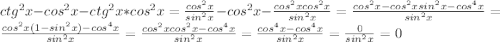 ctg^2x - cos^2x - ctg^2x * cos^2x= \frac{cos^2x}{sin^2x} - cos^2x -\frac{cos^2xcos^2x}{sin^2x}=\frac{cos^2x-cos^2xsin^2x-cos^4x}{sin^2x}=\frac{cos^2x(1-sin^2x)-cos^4x}{sin^2x}=\frac{cos^2xcos^2x-cos^4x}{sin^2x}=\frac{cos^4x-cos^4x}{sin^2x}=\frac{0}{sin^2x}=0