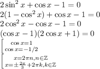 2\sin^2x+\cos x - 1=0\\ 2(1-\cos^2x)+\cos x-1=0\\ 2\cos^2x-\cos x-1=0\\ (\cos x-1)(2\cos x+1)=0\\ \left[{\cos x=1}\atop{\cos x=-1/2}\right.\\ \left[{x=2\pi n, n\in \mathbb Z}\atop{x=\pm\frac{2\pi}3+2\pi k, k \in \mathbb Z}