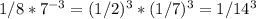 1/8 * 7^{-3} = (1/2)^{3} * (1/7)^{3} = 1/14^{3}