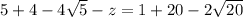 5 + 4 - 4\sqrt{5} - z = 1 + 20 - 2\sqrt{20}