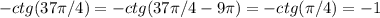 -ctg(37\pi/4)=-ctg(37\pi/4-9\pi)=-ctg(\pi/4)= -1