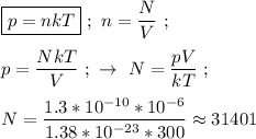 \boxed{p = nkT} \ ; \ n = \dfrac{N}{V} \ ; \\ \\ p = \dfrac{NkT}{V} \ ; \ \rightarrow \ N = \dfrac{pV}{kT} \ ; \\ \\ N = \dfrac{1.3 * 10^{-10} * 10^{-6}}{1.38 * 10^{-23} * 300 } \approx 31401