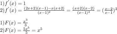 1) f^{'}(x) = 1\\ 2) f^{'}(x) = \frac{(2x+2)(x-1)-x(x+2)}{(x-1)^{2}} = \frac{(x+2)(x-2)}{(x-1)^{2}} = (\frac{x-2}{x-1})^{2}\\\\ 1)F(x) = \frac{x^{3}}{3}\\ 2)F(x)=\frac{5x^{5}}{5} = x^{5}\\