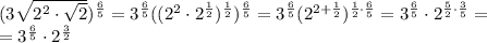 (3\sqrt{2^2\cdot\sqrt2})^\frac{6}{5}=3^\frac{6}{5}((2^2\cdot2^\frac{1}{2})^\frac{1}{2})^\frac{6}{5}=3^\frac{6}{5}(2^{2+\frac{1}{2}})^{\frac{1}{2}\cdot\frac{6}{5}}=3^\frac{6}{5}\cdot2^{\frac{5}{2}\cdot\frac{3}{5}}= \\ =3^\frac{6}{5}\cdot2^\frac{3}{2}