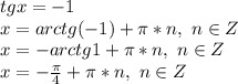 tgx=-1\\x=arctg(-1)+\pi*n,\ n\in Z\\x=-arctg1+\pi*n,\ n\in Z\\x=-\frac{\pi}{4}+\pi*n,\ n\in Z