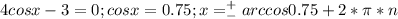 4cos x-3=0; cos x=0.75; x=^+_-arccos 0.75+2*\pi*n