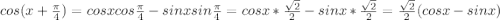 cos(x+\frac{\pi}{4})=cos xcos \frac{\pi}{4}-sin xsin \frac{\pi}{4}=cos x*\frac{\sqrt{2}}{2}-sinx*\frac{\sqrt{2}}{2}=\frac{\sqrt{2}}{2}(cos x-sin x)