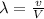 \lambda=\frac{v}{V}