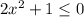 2x^2 + 1 \leq 0