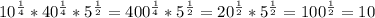 10^{ \frac{1}{4}}*40^{ \frac{1}{4}}*5^{ \frac{1}{2}} = 400^{ \frac{1}{4}} * 5^{ \frac{1}{2}} = 20^{ \frac{1}{2}} * 5^{ \frac{1}{2}} = 100^{ \frac{1}{2}} = 10