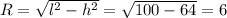 R=\sqrt{l^2-h^2}=\sqrt{100-64}=6\\\\