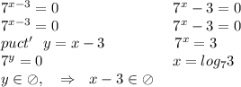 7^{x-3}=0 \ \ \ \ \ \ \ \ \ \ \ \ \ \ \ \ \ \ \ \ \ \ \ 7^x-3=0 \\ 7^{x-3}=0 \ \ \ \ \ \ \ \ \ \ \ \ \ \ \ \ \ \ \ \ \ \ \ 7^x-3=0 \\ puct' \ \ y=x-3 \ \ \ \ \ \ \ \ \ \ \ \ \ \ 7^x=3 \\ 7^y=0 \ \ \ \ \ \ \ \ \ \ \ \ \ \ \ \ \ \ \ \ \ \ \ \ \ \ x=log_7 3 \\ y\in \oslash, \ \ \ \Rightarrow \ \ x-3 \in \oslash