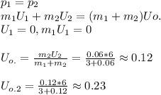 p_{1}=p_{2}\\ m_{1}U_{1}+m_{2}U_{2}=(m_{1}+m_{2})Uo.\\ U_{1}=0, m_{1}U_{1}=0\\\\ U_{o.}=\frac{m_{2}U_{2}}{m_{1}+m_{2}}=\frac{0.06*6}{3+0.06}\approx0.12\\\\ U_{o.2}=\frac{0.12*6}{3+0.12}\approx0.23