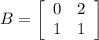 B=\left[\begin{array}{ccc}0&2\\1&1\end{array}\right]