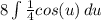 8\int{\frac{1}{4}cos(u)}\, du