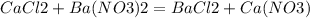 CaCl2+Ba(NO3)2 = BaCl2+Ca(NO3)