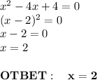 x^2-4x+4=0\\(x-2)^2=0\\x-2=0\\x=2\\\\\bf OTBET:\quad x=2