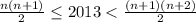 \frac{n(n+1)}{2} \leq 2013 <\frac{(n+1)(n+2)}{2}