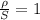 \frac{\rho}{S}=1