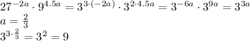 27^{-2a} \cdot 9^{4.5a}=3^{3 \cdot (-2a)} \cdot 3^{2 \cdot4.5a}=3^{-6a} \cdot 3^{9a}=3^{3a} \\ a = \frac{2}{3} \\ 3^{3 \cdot \frac{2}{3}} = 3^{2}=9