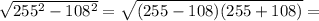 \sqrt{255^2-108^2}=\sqrt{(255-108)(255+108)}=