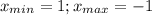 x_{min}=1;x_{max}=-1\\