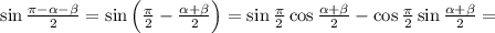 \sin\frac{\pi-\alpha-\beta}{2}=\sin\left(\frac{\pi}{2}-\frac{\alpha+\beta}{2}\right)=\sin\frac{\pi}{2}\cos\frac{\alpha+\beta}{2}-\cos\frac{\pi}{2}\sin\frac{\alpha+\beta}{2}=