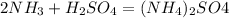 2NH_{3}+H_{2}SO_{4} = (NH_{4})_{2}SO4