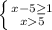 \left \{ {{x-5\geq1} \atop {x5}} \right.