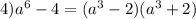 4)a^6-4=(a^3-2)(a^3+2)