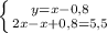 \left \{ {{y=x-0,8} \atop {2x-x+0,8=5,5}} \right.