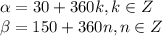 \alpha=30+360k, k\in Z \\\ \beta=150+360n, n\in Z