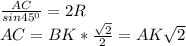 \frac{AC}{sin 45^0}=2R \\\ AC=BK*\frac{\sqrt2}{2}=AK\sqrt2