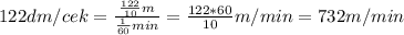 122dm/cek=\frac{\frac{122}{10}m}{\frac{1}{60}min}=\frac{122*60}{10}m/min=732m/min